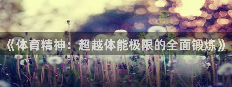 欧亿体育官方正版app娱乐:《体育精神:超越体能极限的全面锻